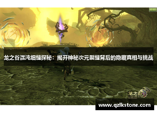 龙之谷混沌细缝探秘：揭开神秘次元裂缝背后的隐藏真相与挑战