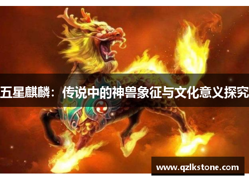 五星麒麟：传说中的神兽象征与文化意义探究